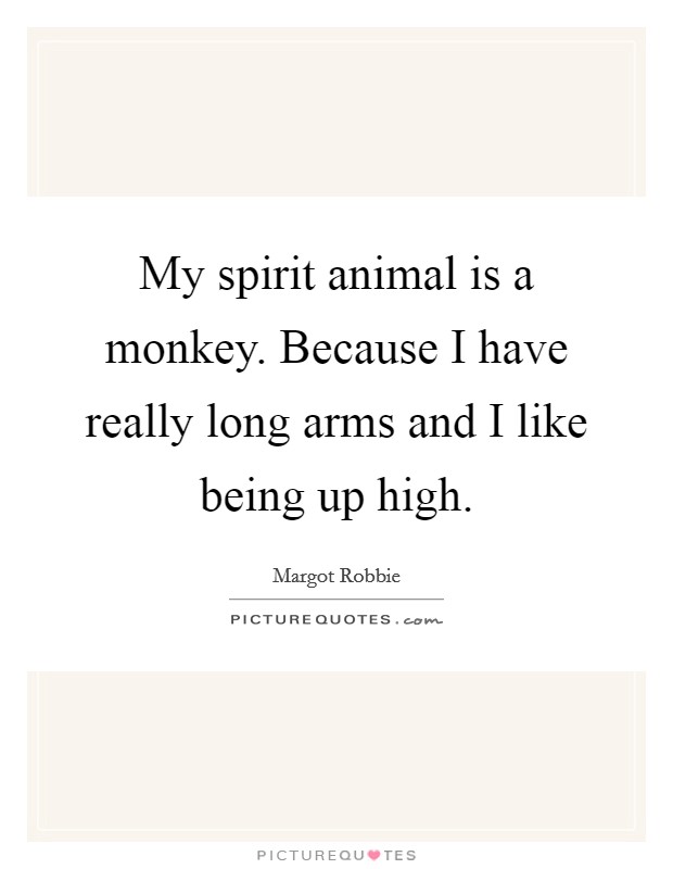 My spirit animal is a monkey. Because I have really long arms and I like being up high. Picture Quote #1