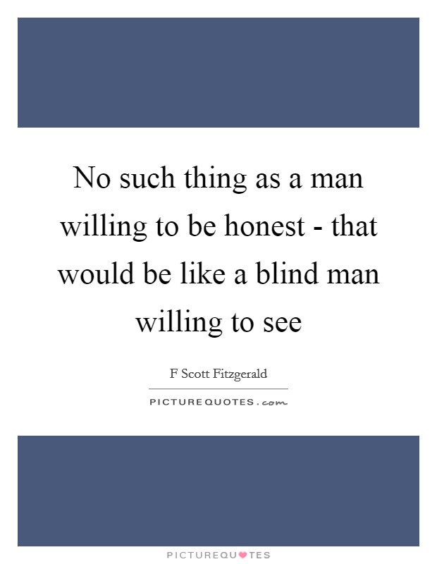 No such thing as a man willing to be honest - that would be like a blind man willing to see Picture Quote #1