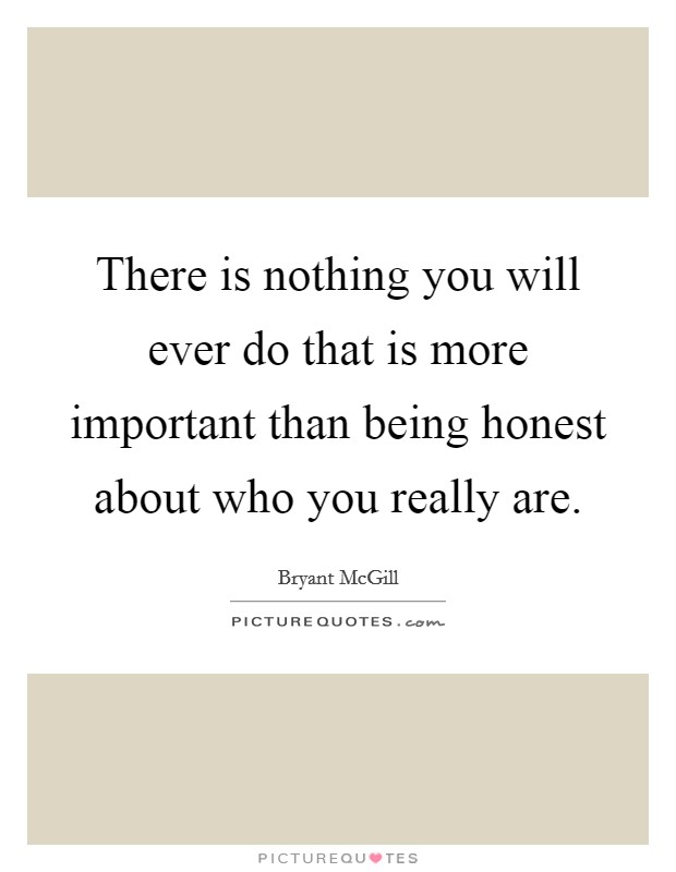 There is nothing you will ever do that is more important than being honest about who you really are. Picture Quote #1
