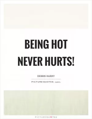 Being hot never hurts! Picture Quote #1