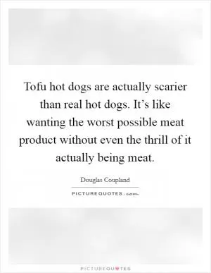 Tofu hot dogs are actually scarier than real hot dogs. It’s like wanting the worst possible meat product without even the thrill of it actually being meat Picture Quote #1