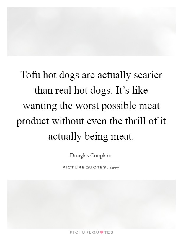 Tofu hot dogs are actually scarier than real hot dogs. It's like wanting the worst possible meat product without even the thrill of it actually being meat. Picture Quote #1