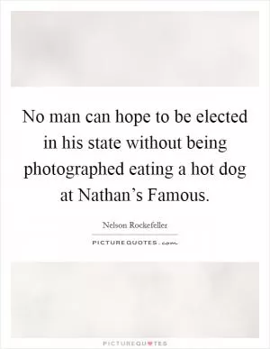 No man can hope to be elected in his state without being photographed eating a hot dog at Nathan’s Famous Picture Quote #1