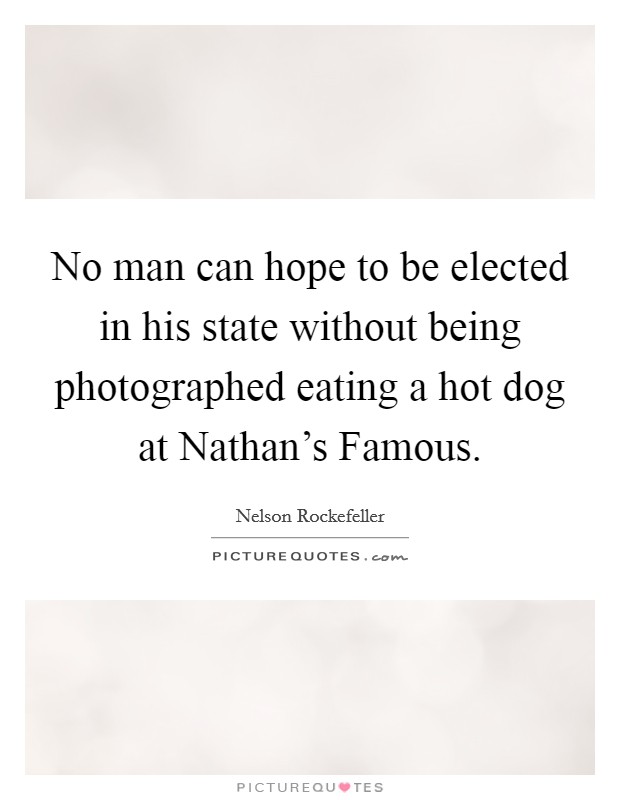 No man can hope to be elected in his state without being photographed eating a hot dog at Nathan's Famous. Picture Quote #1