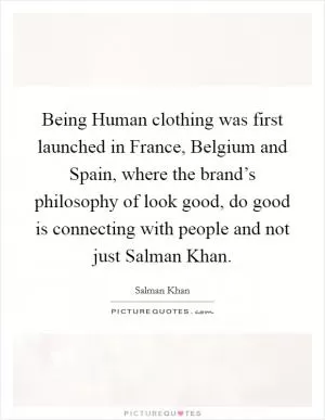Being Human clothing was first launched in France, Belgium and Spain, where the brand’s philosophy of look good, do good is connecting with people and not just Salman Khan Picture Quote #1