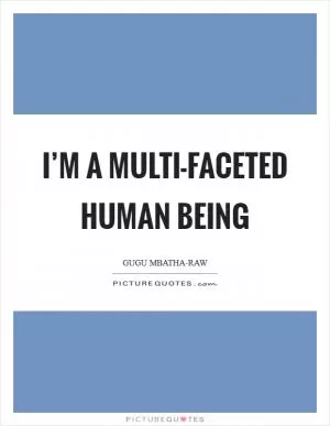 I’m a multi-faceted human being Picture Quote #1