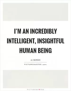 I’m an incredibly intelligent, insightful human being Picture Quote #1