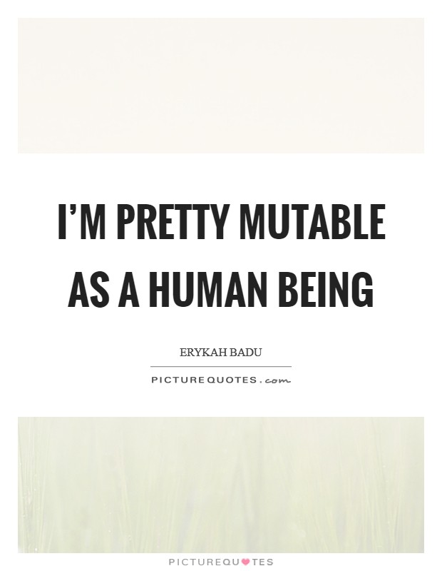 I'm pretty mutable as a human being Picture Quote #1