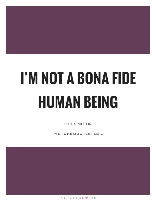 I’m not a bona fide human being Picture Quote #1