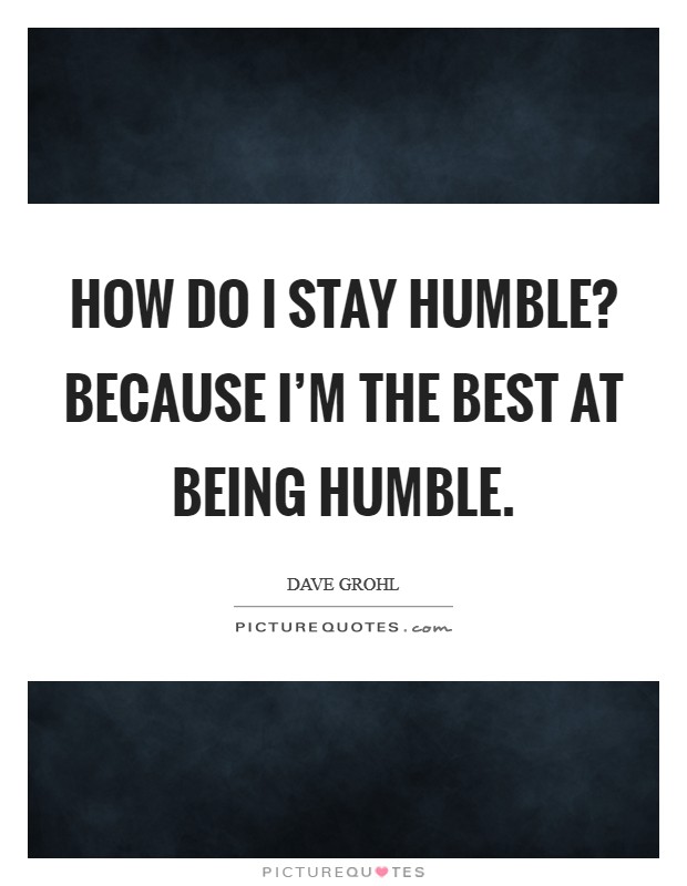 How do I stay humble? Because I'm the best at being humble. Picture Quote #1