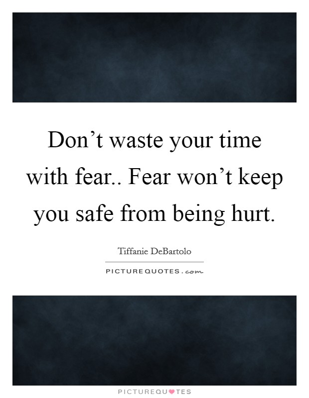 Don't waste your time with fear.. Fear won't keep you safe from being hurt. Picture Quote #1