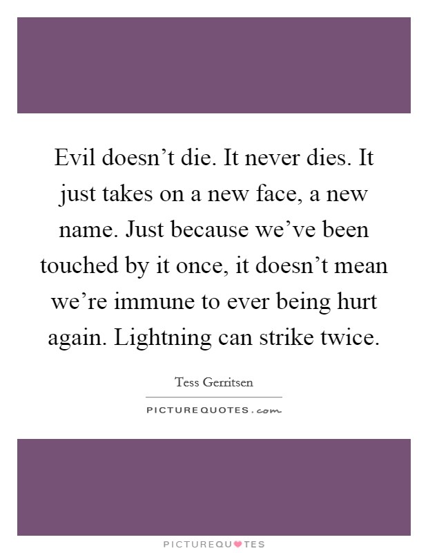 Evil doesn't die. It never dies. It just takes on a new face, a new name. Just because we've been touched by it once, it doesn't mean we're immune to ever being hurt again. Lightning can strike twice. Picture Quote #1