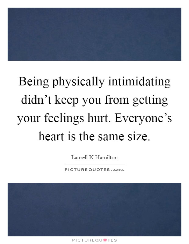 Being physically intimidating didn't keep you from getting your feelings hurt. Everyone's heart is the same size. Picture Quote #1