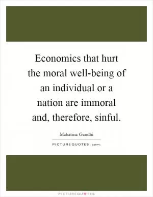 Economics that hurt the moral well-being of an individual or a nation are immoral and, therefore, sinful Picture Quote #1