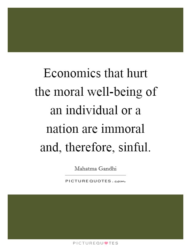 Economics that hurt the moral well-being of an individual or a nation are immoral and, therefore, sinful. Picture Quote #1