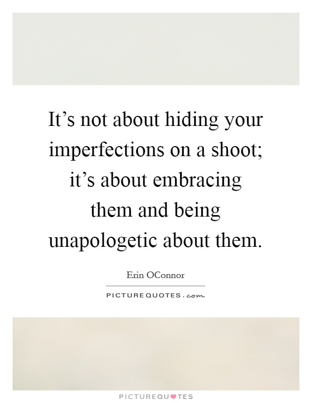 It's not about hiding your imperfections on a shoot; it's about embracing them and being unapologetic about them. Picture Quote #1