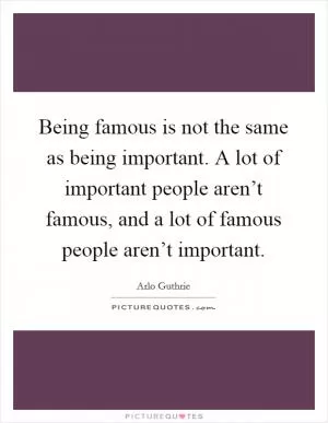 Being famous is not the same as being important. A lot of important people aren’t famous, and a lot of famous people aren’t important Picture Quote #1