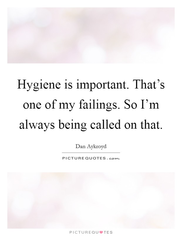 Hygiene is important. That's one of my failings. So I'm always being called on that. Picture Quote #1