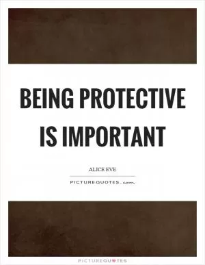 Being protective is important Picture Quote #1