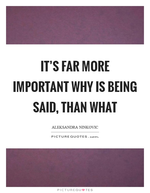 It's far more important why is being said, than what Picture Quote #1