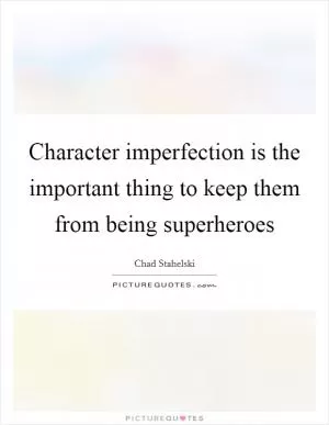 Character imperfection is the important thing to keep them from being superheroes Picture Quote #1