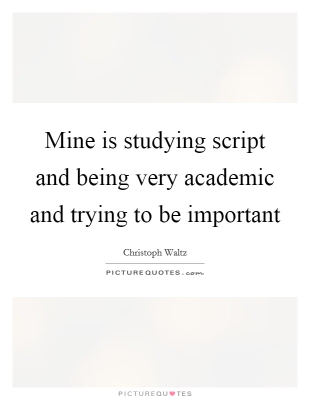 Mine is studying script and being very academic and trying to be important Picture Quote #1