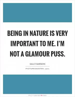 Being in nature is very important to me. I’m not a glamour puss Picture Quote #1