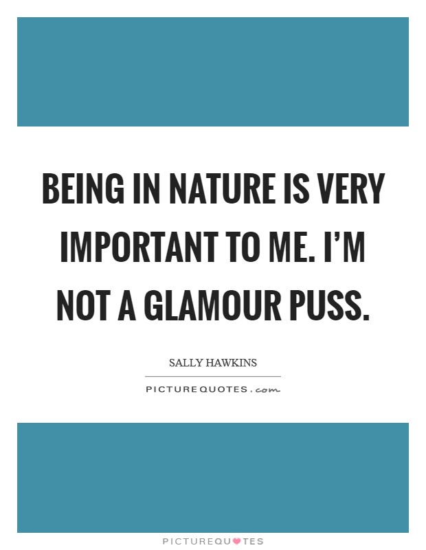 Being in nature is very important to me. I'm not a glamour puss. Picture Quote #1