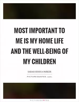 Most important to me is my home life and the well-being of my children Picture Quote #1