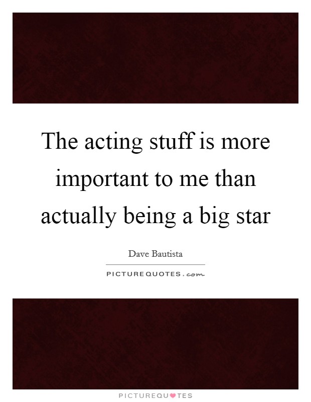 The acting stuff is more important to me than actually being a big star Picture Quote #1