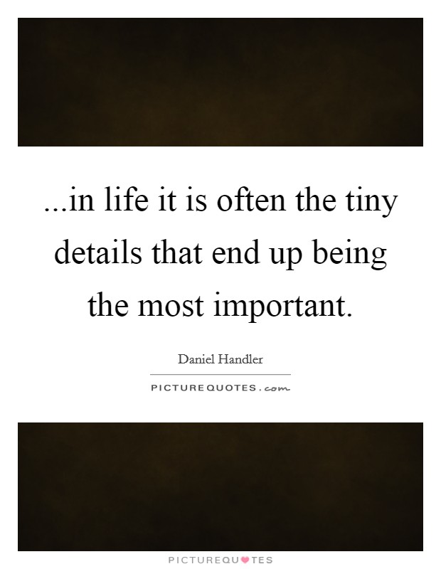 ...in life it is often the tiny details that end up being the most important. Picture Quote #1