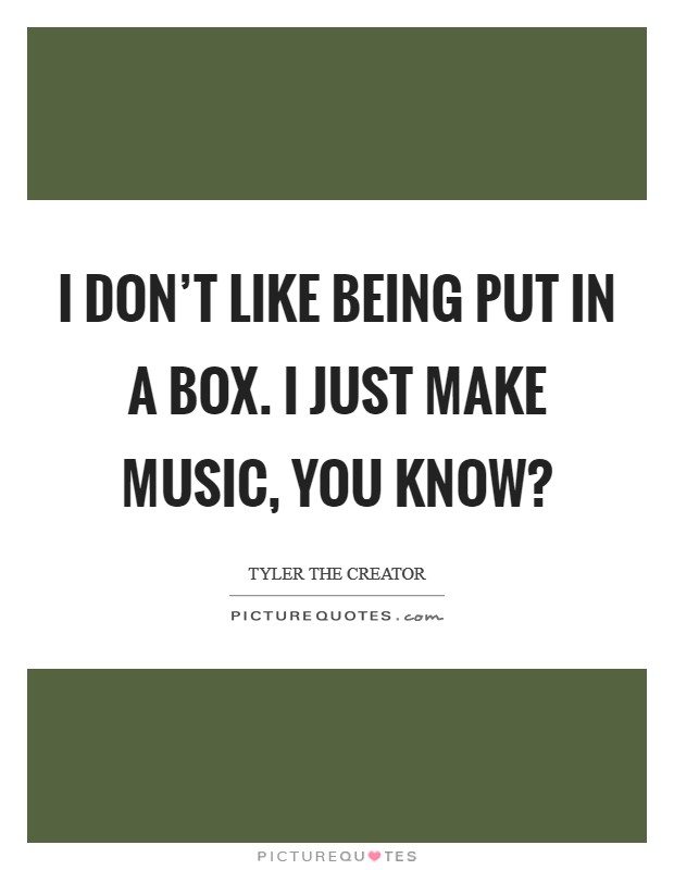 I don't like being put in a box. I just make music, you know? Picture Quote #1