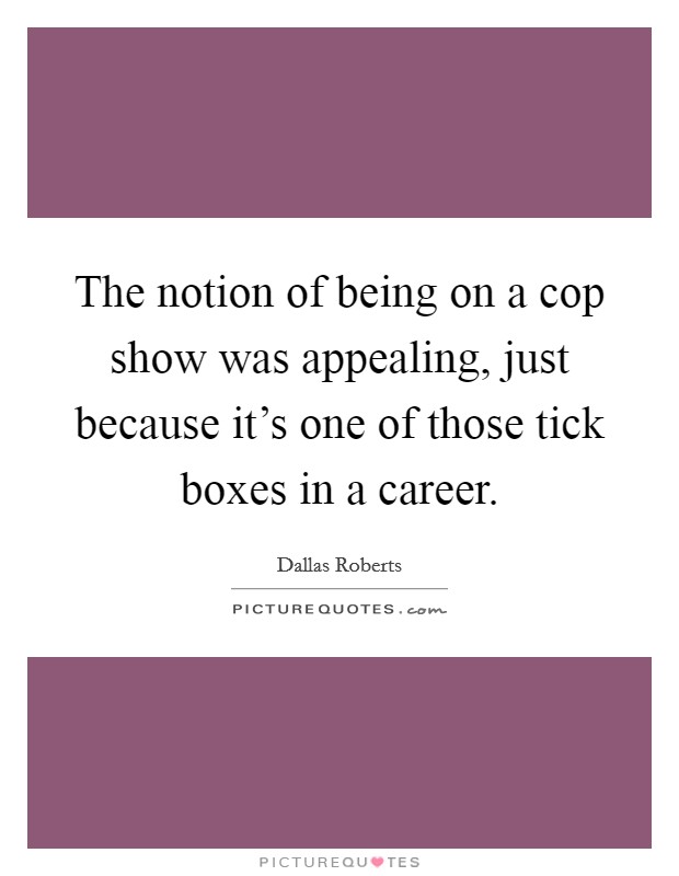 The notion of being on a cop show was appealing, just because it's one of those tick boxes in a career. Picture Quote #1