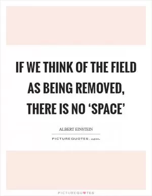 If we think of the field as being removed, there is no ‘space’ Picture Quote #1