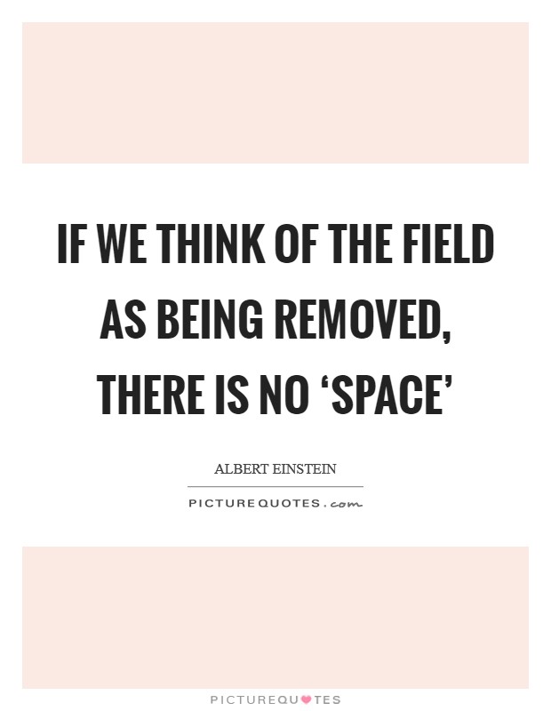 If we think of the field as being removed, there is no ‘space' Picture Quote #1