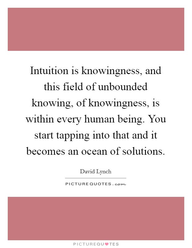 Intuition is knowingness, and this field of unbounded knowing, of knowingness, is within every human being. You start tapping into that and it becomes an ocean of solutions. Picture Quote #1