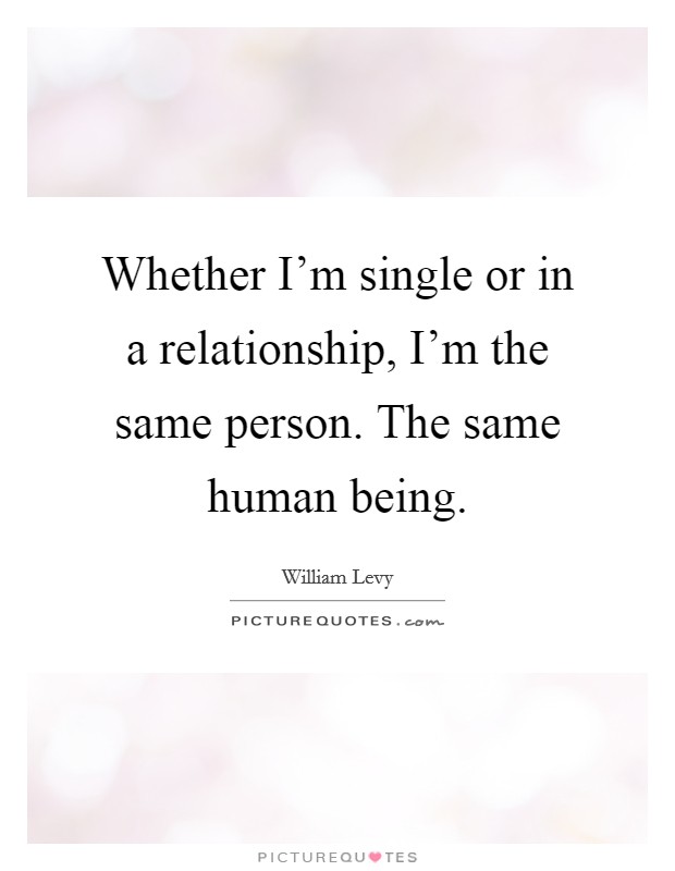 Whether I’m single or in a relationship, I’m the same person. The same human being Picture Quote #1
