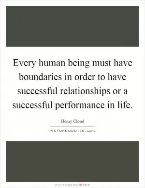 Every human being must have boundaries in order to have successful relationships or a successful performance in life Picture Quote #1