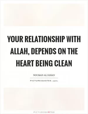 Your relationship with Allah, depends on the heart being clean Picture Quote #1