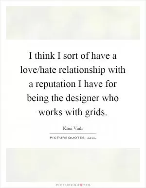 I think I sort of have a love/hate relationship with a reputation I have for being the designer who works with grids Picture Quote #1
