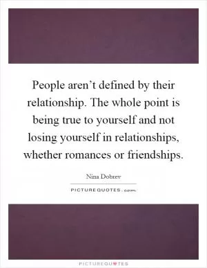 People aren’t defined by their relationship. The whole point is being true to yourself and not losing yourself in relationships, whether romances or friendships Picture Quote #1