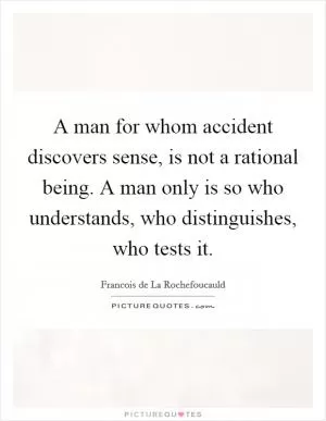 A man for whom accident discovers sense, is not a rational being. A man only is so who understands, who distinguishes, who tests it Picture Quote #1