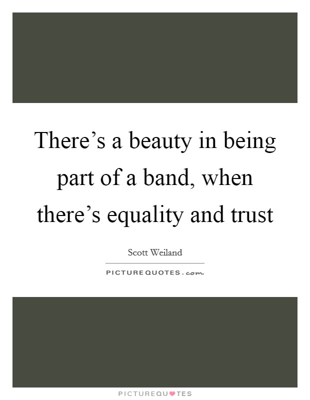 There's a beauty in being part of a band, when there's equality and trust Picture Quote #1