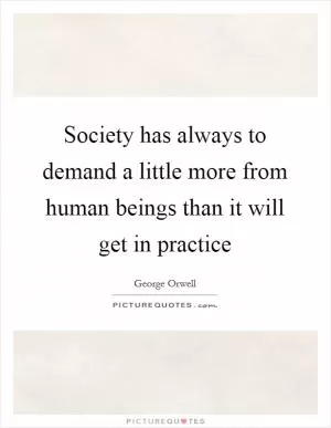 Society has always to demand a little more from human beings than it will get in practice Picture Quote #1