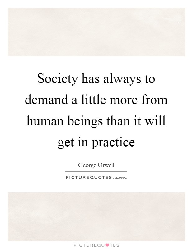 Society has always to demand a little more from human beings than it will get in practice Picture Quote #1