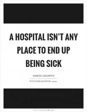 A Hospital isn’t any place to end up being sick Picture Quote #1