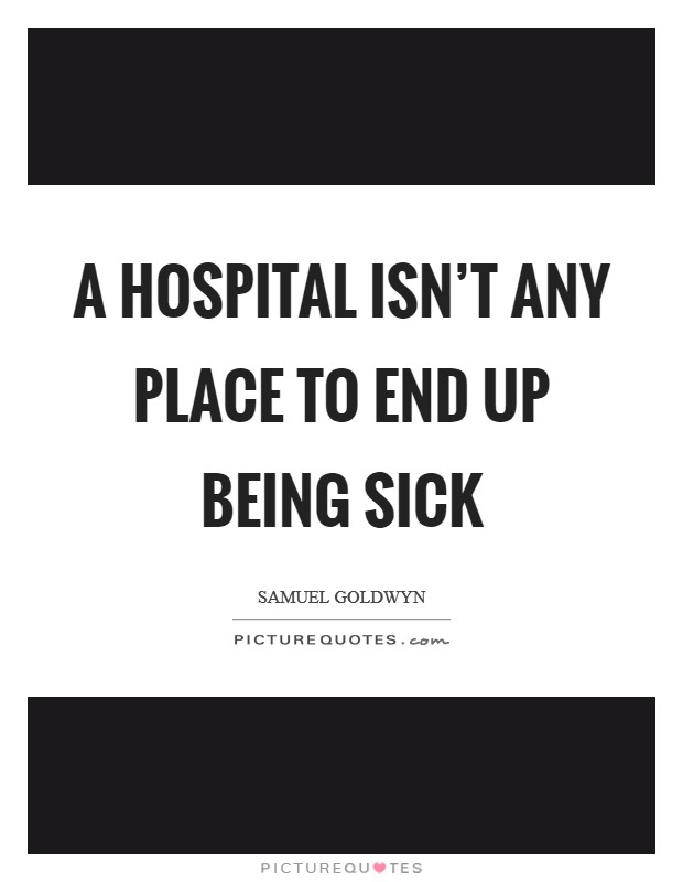 A Hospital isn't any place to end up being sick Picture Quote #1