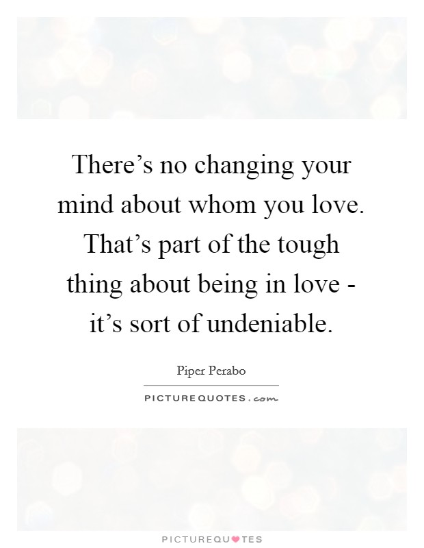 There's no changing your mind about whom you love. That's part of the tough thing about being in love - it's sort of undeniable. Picture Quote #1