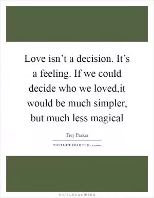 Love isn’t a decision. It’s a feeling. If we could decide who we loved,it would be much simpler, but much less magical Picture Quote #1