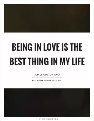 Being in love is the best thing in my life Picture Quote #1